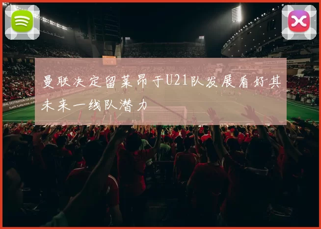 曼联决定留莱昂于U21队发展看好其未来一线队潜力